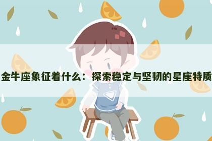 金牛座象征着什么：探索稳定与坚韧的星座特质
