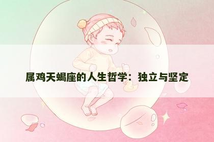 属鸡天蝎座的人生哲学：独立与坚定
