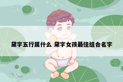 黛字五行属什么 黛字女孩最佳组合名字