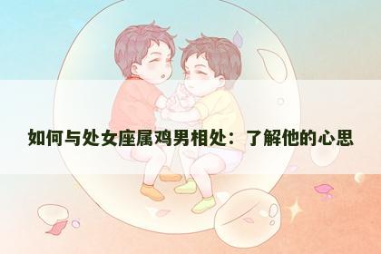 如何与处女座属鸡男相处：了解他的心思
