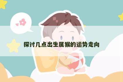 探讨几点出生属猴的运势走向