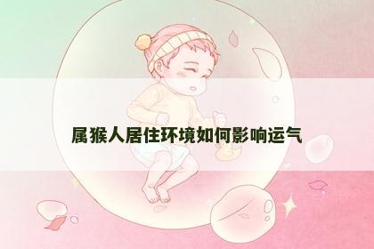 属猴人居住环境如何影响运气