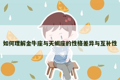 如何理解金牛座与天蝎座的性格差异与互补性