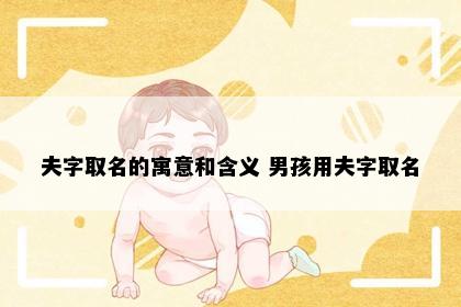 夫字取名的寓意和含义 男孩用夫字取名