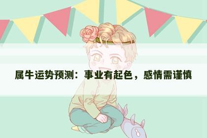 属牛运势预测：事业有起色，感情需谨慎