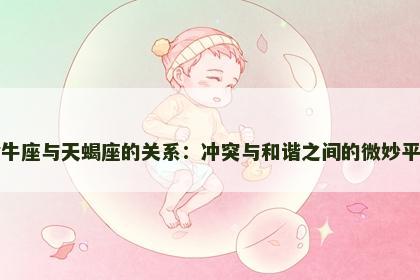 金牛座与天蝎座的关系：冲突与和谐之间的微妙平衡