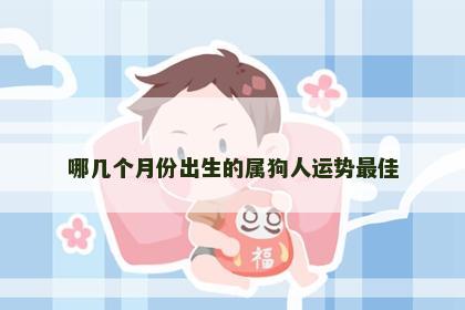 哪几个月份出生的属狗人运势最佳