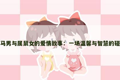 属马男与属鼠女的爱情故事：一场温馨与智慧的碰撞
