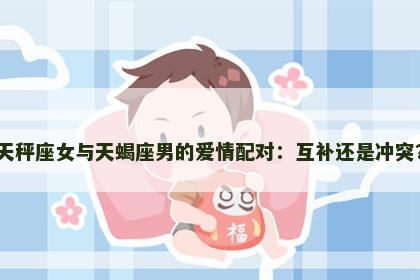 天秤座女与天蝎座男的爱情配对：互补还是冲突？
