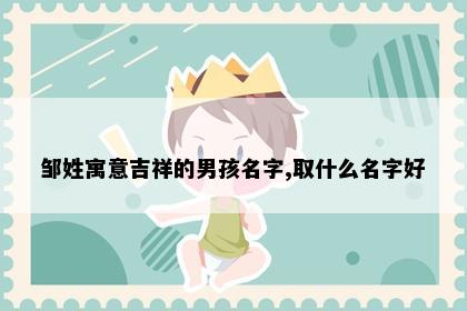 邹姓寓意吉祥的男孩名字,取什么名字好