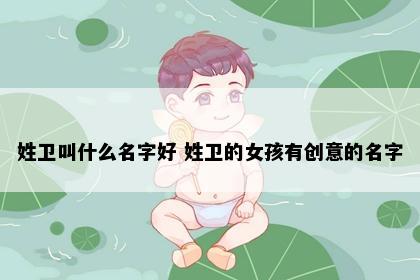 姓卫叫什么名字好 姓卫的女孩有创意的名字