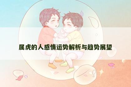 属虎的人感情运势解析与趋势展望