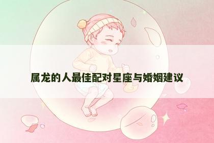 属龙的人最佳配对星座与婚姻建议