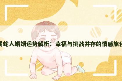 属蛇人婚姻运势解析：幸福与挑战并存的情感旅程