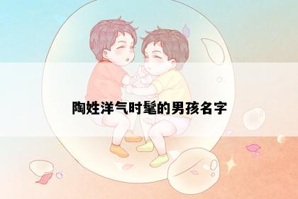 陶姓洋气时髦的男孩名字