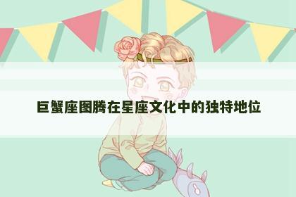 巨蟹座图腾在星座文化中的独特地位