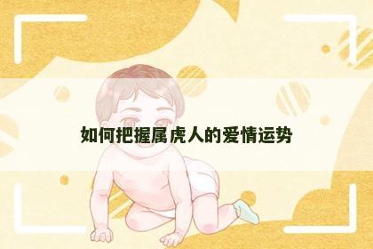 如何把握属虎人的爱情运势