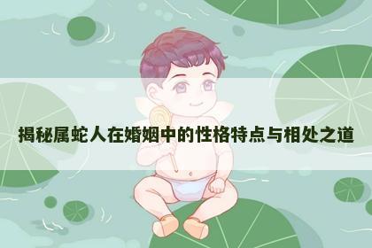 揭秘属蛇人在婚姻中的性格特点与相处之道
