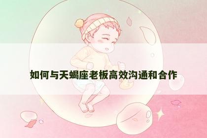 如何与天蝎座老板高效沟通和合作