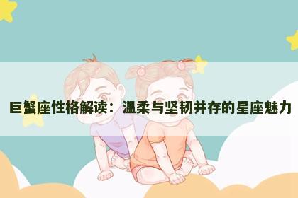 巨蟹座性格解读：温柔与坚韧并存的星座魅力
