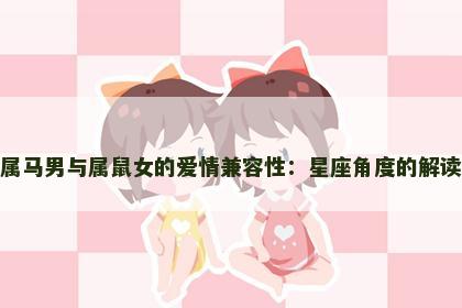 属马男与属鼠女的爱情兼容性：星座角度的解读