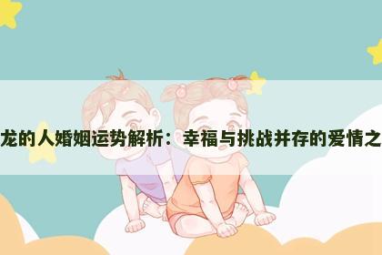 属龙的人婚姻运势解析：幸福与挑战并存的爱情之路