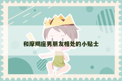 和摩羯座男朋友相处的小贴士