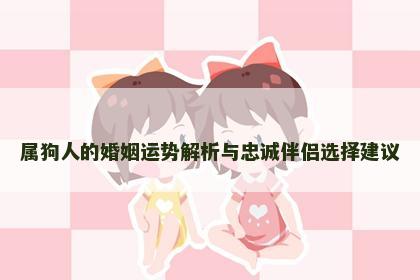 属狗人的婚姻运势解析与忠诚伴侣选择建议