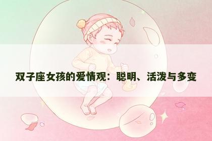 双子座女孩的爱情观：聪明、活泼与多变