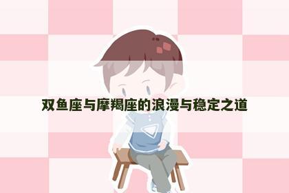 双鱼座与摩羯座的浪漫与稳定之道