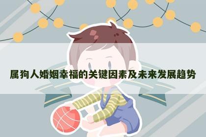 属狗人婚姻幸福的关键因素及未来发展趋势