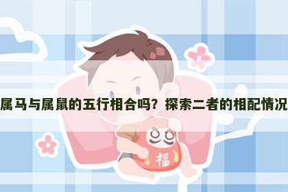 属马与属鼠的五行相合吗？探索二者的相配情况