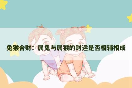 兔猴合财：属兔与属猴的财运是否相辅相成