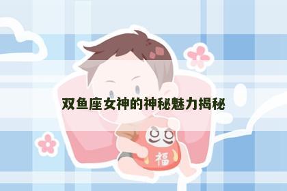 双鱼座女神的神秘魅力揭秘