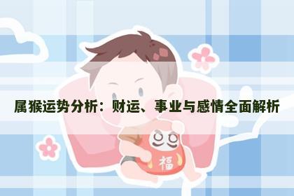 属猴运势分析：财运、事业与感情全面解析