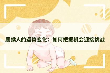 属猴人的运势变化：如何把握机会迎接挑战