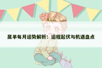 属羊每月运势解析：运程起伏与机遇盘点
