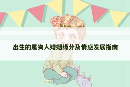 出生的属狗人婚姻缘分及情感发展指南