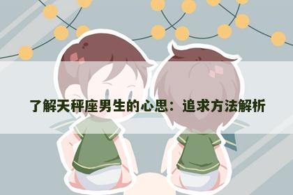 了解天秤座男生的心思：追求方法解析