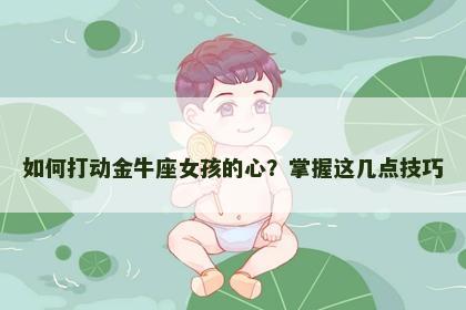 如何打动金牛座女孩的心？掌握这几点技巧