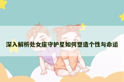 深入解析处女座守护星如何塑造个性与命运