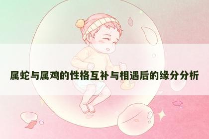 属蛇与属鸡的性格互补与相遇后的缘分分析