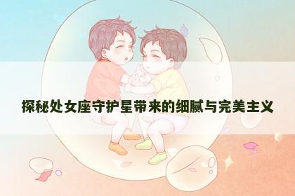 探秘处女座守护星带来的细腻与完美主义