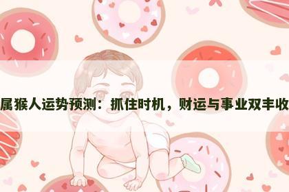 属猴人运势预测：抓住时机，财运与事业双丰收