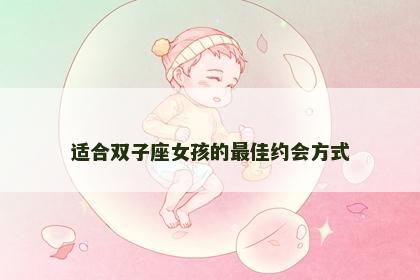 适合双子座女孩的最佳约会方式