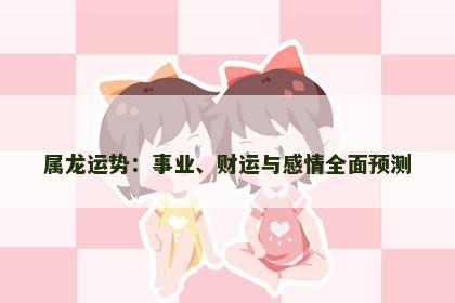 属龙运势：事业、财运与感情全面预测