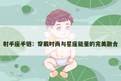 射手座手链：穿戴时尚与星座能量的完美融合
