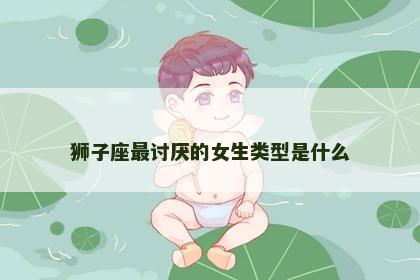狮子座最讨厌的女生类型是什么