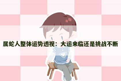 属蛇人整体运势透视：大运来临还是挑战不断