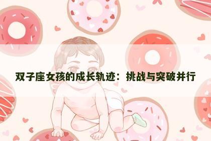双子座女孩的成长轨迹：挑战与突破并行